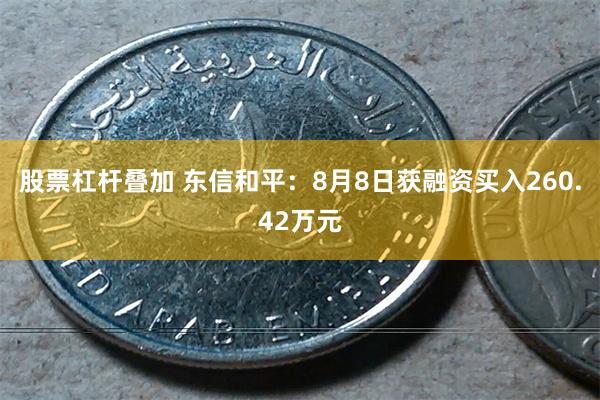 股票杠杆叠加 东信和平：8月8日获融资买入260.42万元