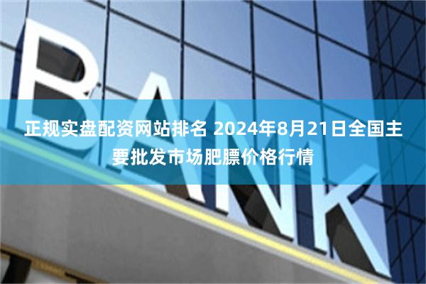 正规实盘配资网站排名 2024年8月21日全国主要批发市场肥膘价格行情