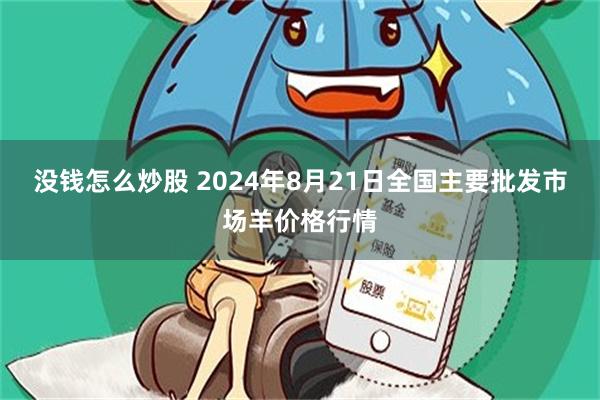 没钱怎么炒股 2024年8月21日全国主要批发市场羊价格行情