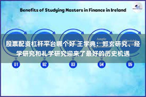 股票配资杠杆平台哪个好 王学典：郑玄研究、经学研究和礼学研究迎来了最好的历史机遇