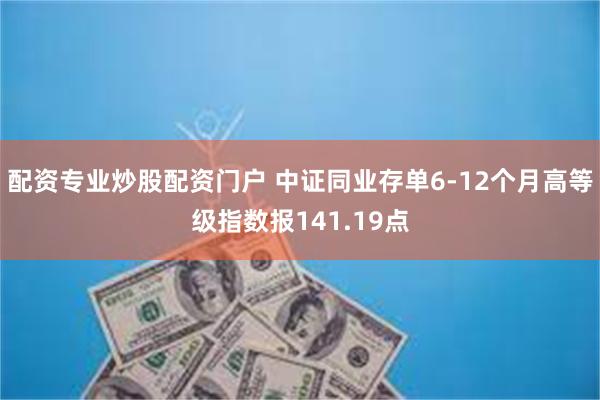 配资专业炒股配资门户 中证同业存单6-12个月高等级指数报141.19点