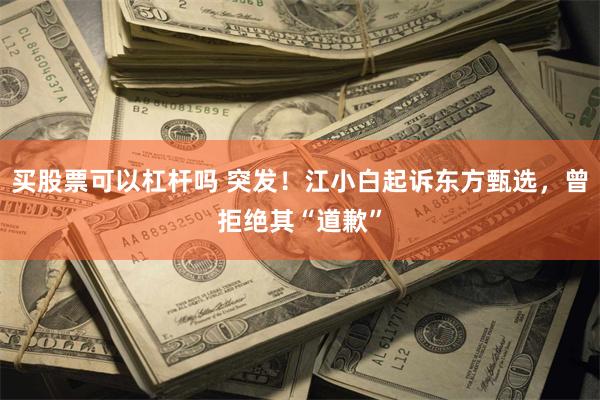 买股票可以杠杆吗 突发！江小白起诉东方甄选，曾拒绝其“道歉”