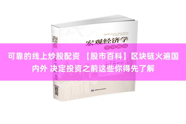 可靠的线上炒股配资 【股市百科】区块链火遍国内外 决定投资之前这些你得先了解