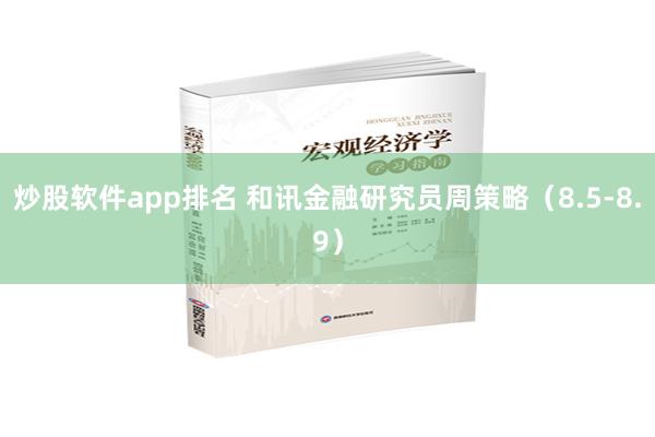 炒股软件app排名 和讯金融研究员周策略（8.5-8.9）