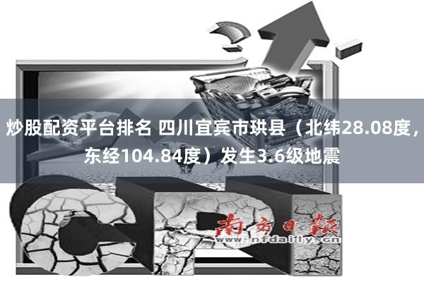 炒股配资平台排名 四川宜宾市珙县（北纬28.08度，东经104.84度）发生3.6级地震