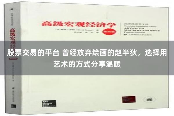 股票交易的平台 曾经放弃绘画的赵半狄，选择用艺术的方式分享温暖