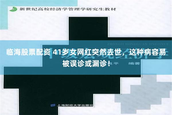 临海股票配资 41岁女网红突然去世，这种病容易被误诊或漏诊！