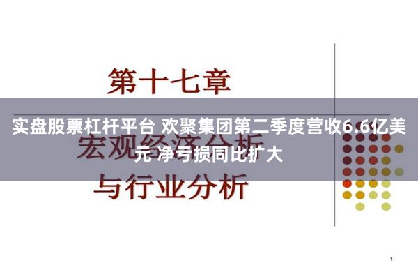 实盘股票杠杆平台 欢聚集团第二季度营收6.6亿美元 净亏损同比扩大