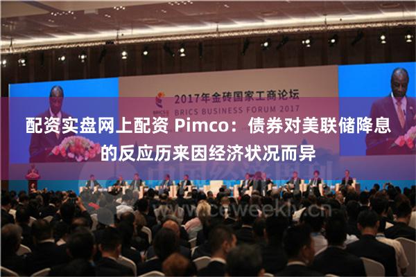 配资实盘网上配资 Pimco：债券对美联储降息的反应历来因经济状况而异