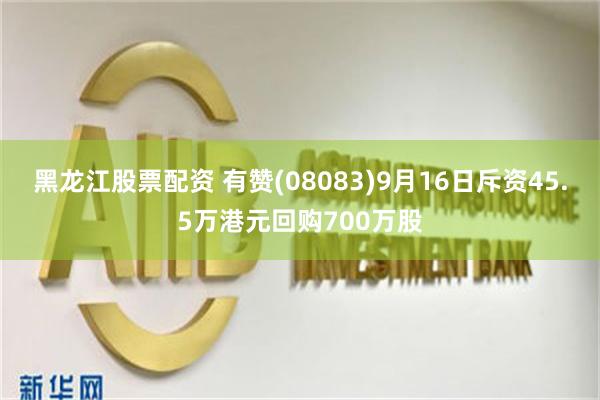 黑龙江股票配资 有赞(08083)9月16日斥资45.5万港元回购700万股