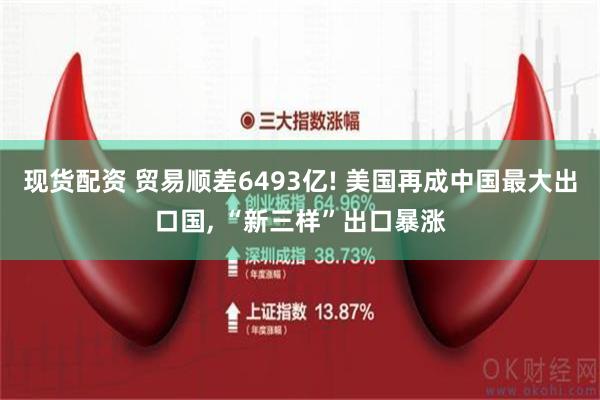 现货配资 贸易顺差6493亿! 美国再成中国最大出口国, “新三样”出口暴涨