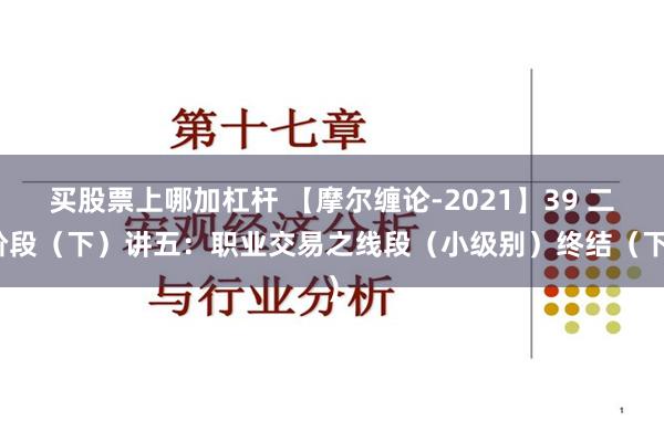 买股票上哪加杠杆 【摩尔缠论-2021】39 二阶段（下）讲五：职业交易之线段（小级别）终结（下）