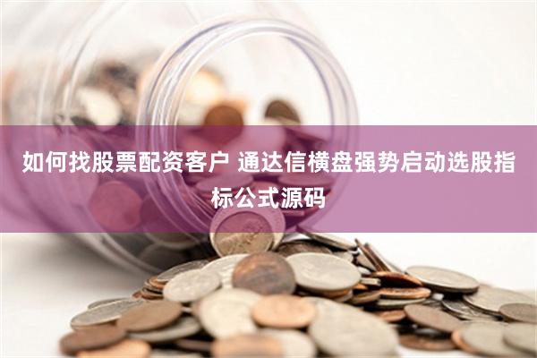 如何找股票配资客户 通达信横盘强势启动选股指标公式源码