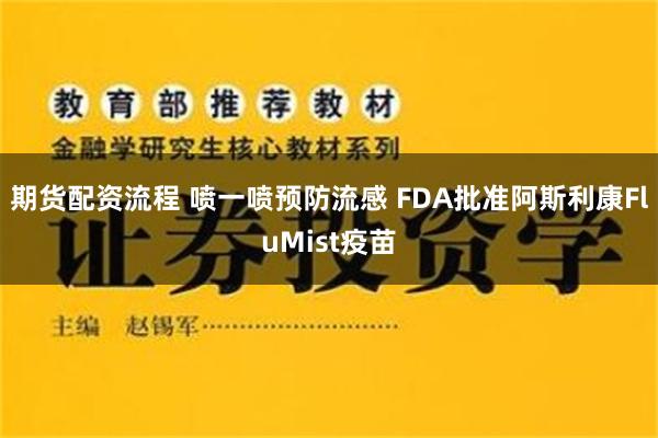 期货配资流程 喷一喷预防流感 FDA批准阿斯利康FluMist疫苗