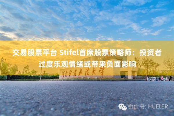 交易股票平台 Stifel首席股票策略师：投资者过度乐观情绪或带来负面影响