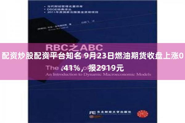 配资炒股配资平台知名 9月23日燃油期货收盘上涨0.41%，报2919元