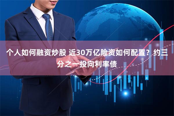 个人如何融资炒股 近30万亿险资如何配置？约三分之一投向利率债