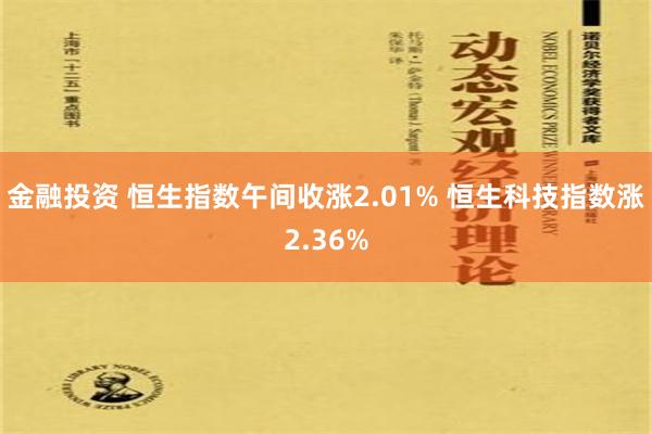 金融投资 恒生指数午间收涨2.01% 恒生科技指数涨2.36%