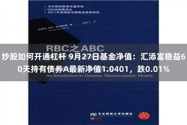 炒股如何开通杠杆 9月27日基金净值：汇添富稳益60天持有债券A最新净值1.0401，跌0.01%