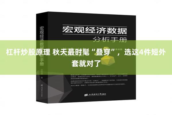 杠杆炒股原理 秋天最时髦“叠穿”，选这4件短外套就对了