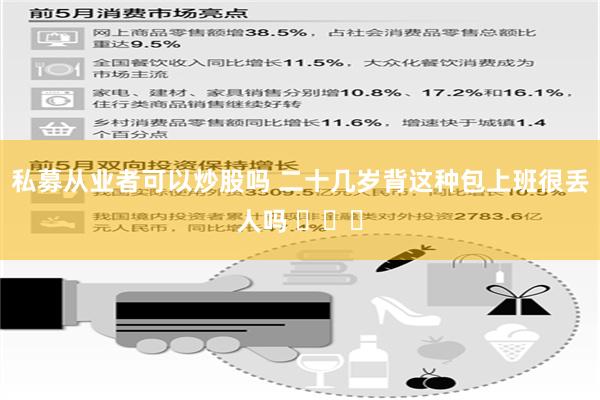 私募从业者可以炒股吗 二十几岁背这种包上班很丢人吗 ​​​