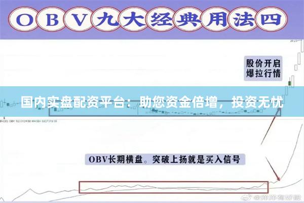 国内实盘配资平台：助您资金倍增，投资无忧