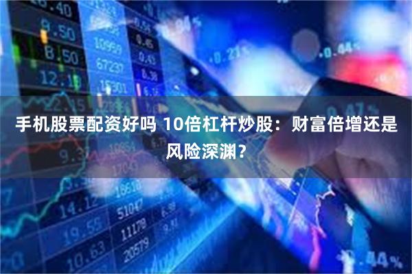 手机股票配资好吗 10倍杠杆炒股：财富倍增还是风险深渊？