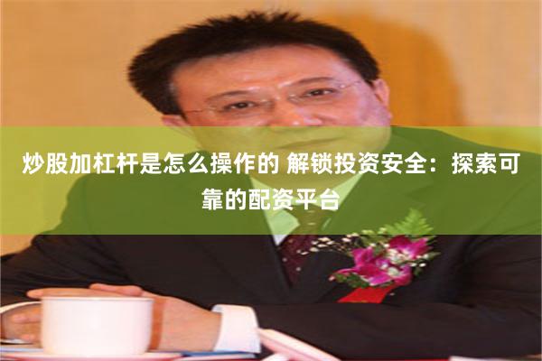 炒股加杠杆是怎么操作的 解锁投资安全：探索可靠的配资平台