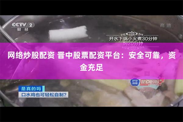 网络炒股配资 晋中股票配资平台：安全可靠，资金充足