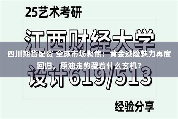 四川期货配资 全球市场聚焦：黄金避险魅力再度回归，原油走势藏着什么玄机？