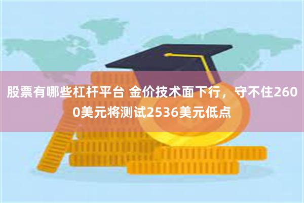 股票有哪些杠杆平台 金价技术面下行，守不住2600美元将测试2536美元低点