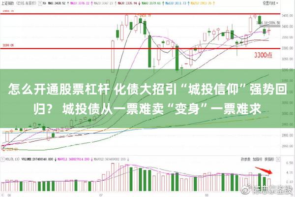 怎么开通股票杠杆 化债大招引“城投信仰”强势回归？ 城投债从一票难卖“变身”一票难求