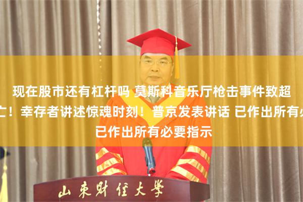 现在股市还有杠杆吗 莫斯科音乐厅枪击事件致超60人死亡！幸存者讲述惊魂时刻！普京发表讲话 已作出所有必要指示