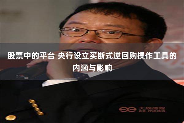 股票中的平台 央行设立买断式逆回购操作工具的内涵与影响