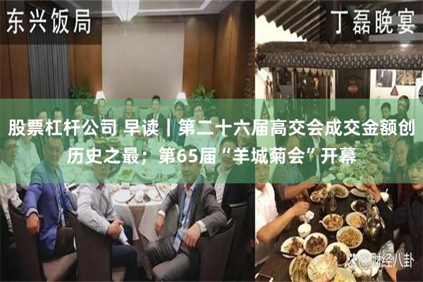 股票杠杆公司 早读｜第二十六届高交会成交金额创历史之最；第65届“羊城菊会”开幕