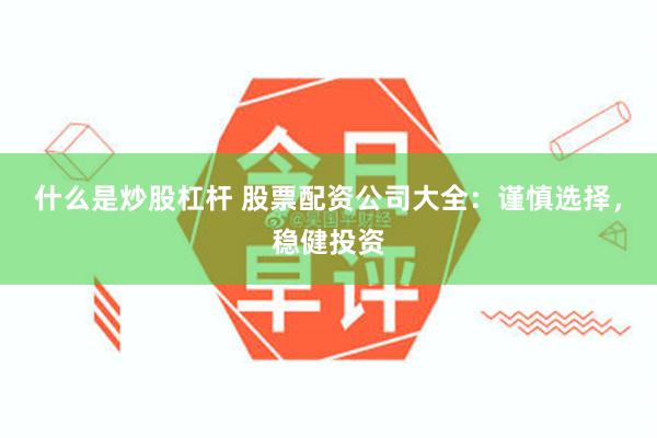 什么是炒股杠杆 股票配资公司大全：谨慎选择，稳健投资