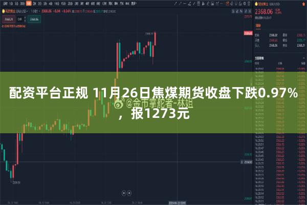 配资平台正规 11月26日焦煤期货收盘下跌0.97%，报1273元