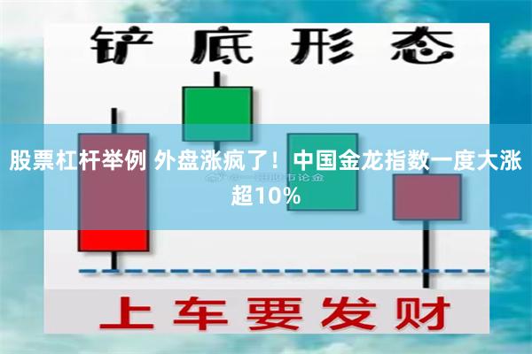 股票杠杆举例 外盘涨疯了！中国金龙指数一度大涨超10%