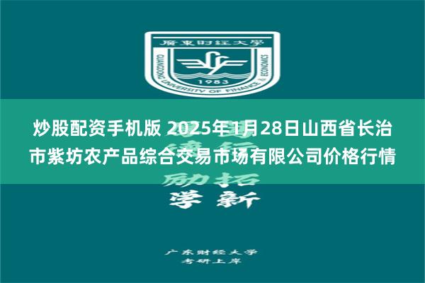 炒股配资手机版 2025年1月28日山西省长治市紫坊农产品综合交易市场有限公司价格行情