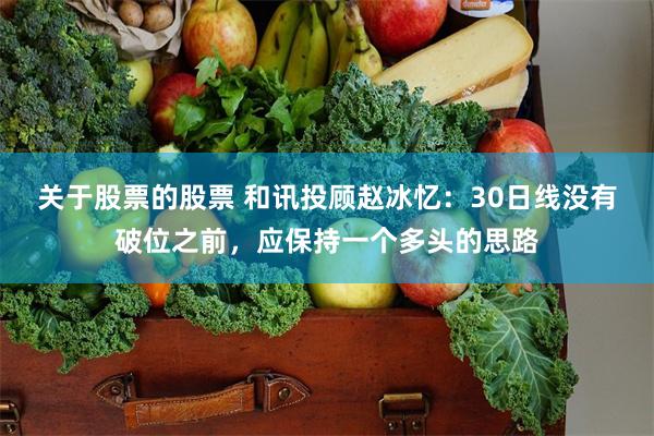 关于股票的股票 和讯投顾赵冰忆：30日线没有破位之前，应保持一个多头的思路