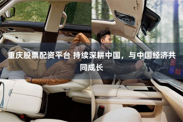 重庆股票配资平台 持续深耕中国，与中国经济共同成长
