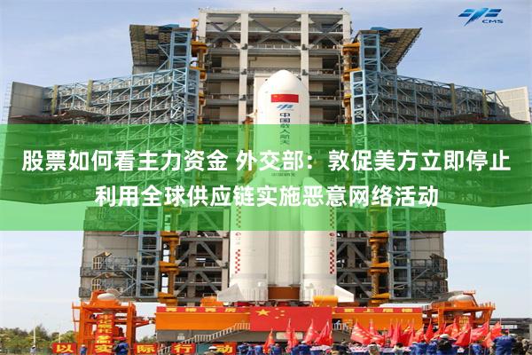 股票如何看主力资金 外交部：敦促美方立即停止利用全球供应链实施恶意网络活动