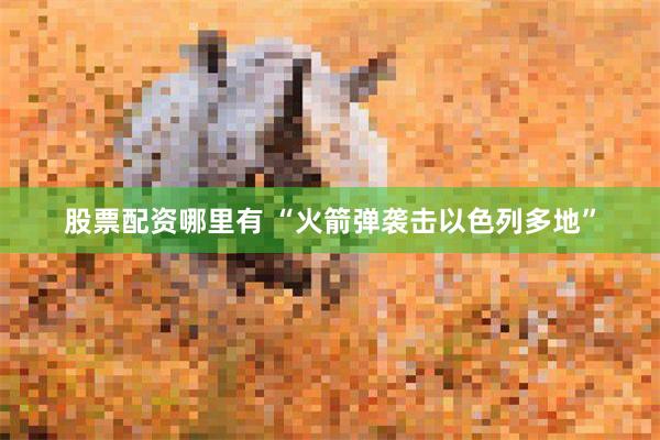 股票配资哪里有 “火箭弹袭击以色列多地”