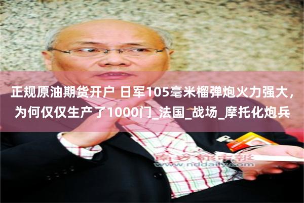 正规原油期货开户 日军105毫米榴弹炮火力强大，为何仅仅生产了1000门_法国_战场_摩托化炮兵