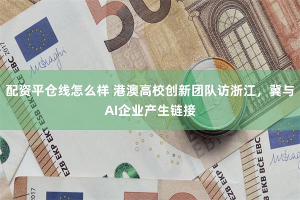 配资平仓线怎么样 港澳高校创新团队访浙江，冀与AI企业产生链接