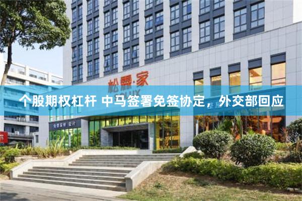 个股期权杠杆 中马签署免签协定，外交部回应