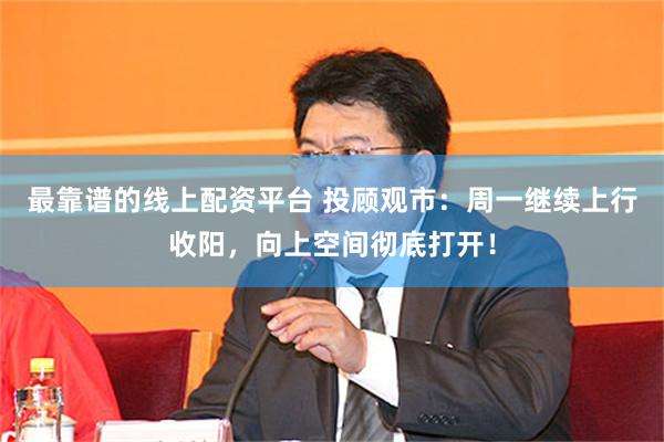最靠谱的线上配资平台 投顾观市：周一继续上行收阳，向上空间彻底打开！