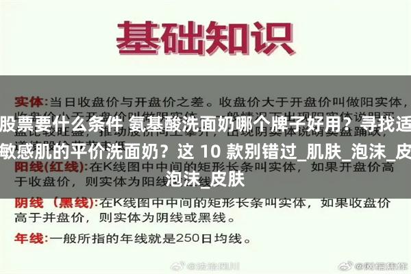 股票要什么条件 氨基酸洗面奶哪个牌子好用？寻找适合敏感肌的平价洗面奶？这 10 款别错过_肌肤_泡沫_皮肤