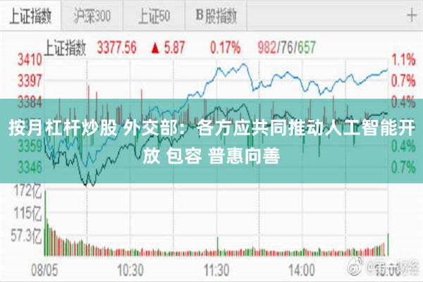 按月杠杆炒股 外交部：各方应共同推动人工智能开放 包容 普惠向善