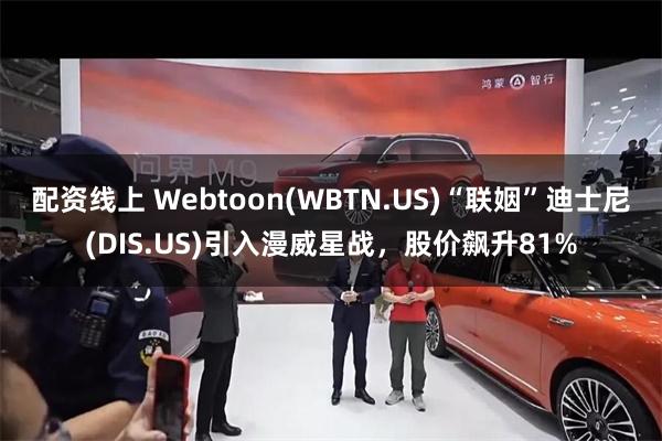 配资线上 Webtoon(WBTN.US)“联姻”迪士尼(DIS.US)引入漫威星战，股价飙升81%